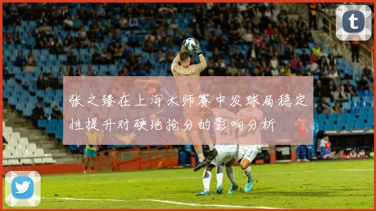 张之臻在上海大师赛中发球局稳定性提升对硬地抢分的影响分析